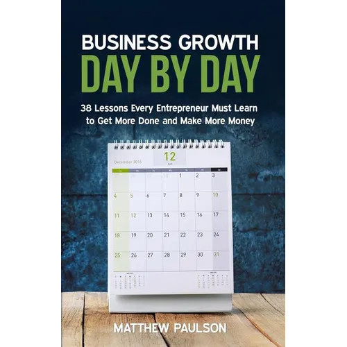 Business Growth Day by Day: 38 Lessons Every Entrepreneur Must Learn to Get More Done and Make More Money - Paperback