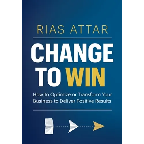 Change to Win: How to Optimize or Transform Your Business to Deliver Positive Results - Paperback