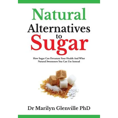 Natural Alternatives To Sugar: How Sugar Can Devastate Your Health And What You Can Do about it. - Paperback