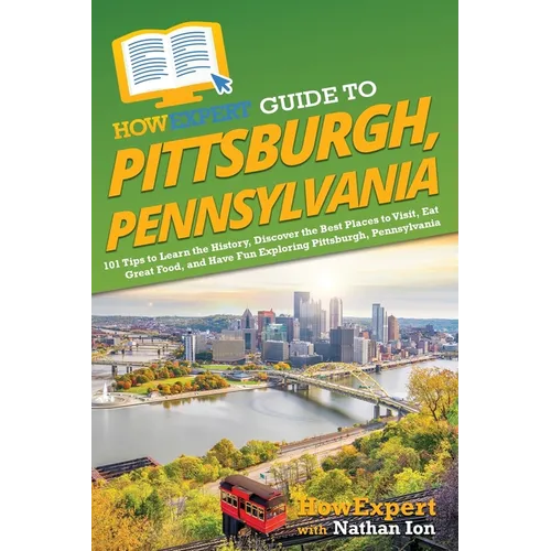 HowExpert Guide to Pittsburgh, Pennsylvania: 101 Tips to Learn the History, Discover the Best Places to Visit, Eat Great Food, and Have Fun Exploring - Paperback