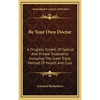 Be Your Own Doctor: A Drugless System Of Special And Private Treatments Including The Great Triple Method Of Health And Cure - Hardcover