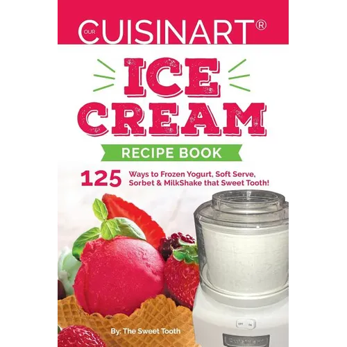 Our Cuisinart Ice Cream Recipe Book: 125 Ways to Frozen Yogurt, Soft Serve, Sorbet or MilkShake that Sweet Tooth! - Paperback
