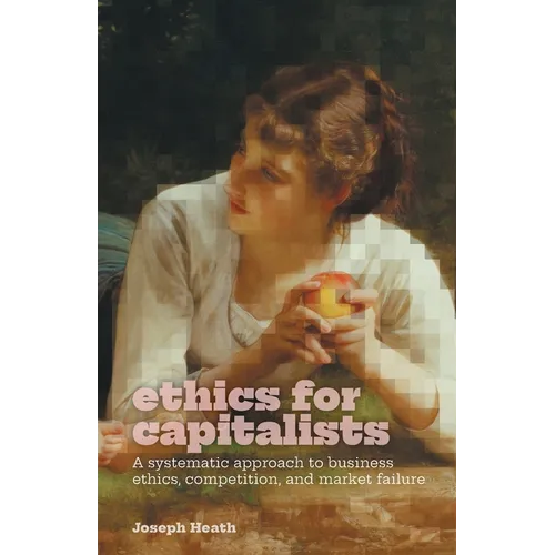 Ethics for Capitalists: A Systematic Approach to Business Ethics, Competition, and Market Failure - Paperback