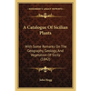 A Catalogue Of Sicilian Plants: With Some Remarks On The Geography, Geology, And Vegetation Of Sicily (1842) - Paperback