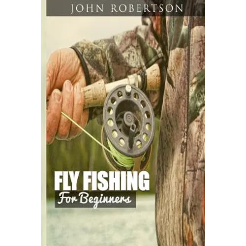 Fly Fishing for Beginners: Learn What It Takes To Become A Fly Fisher, Including 101 Fly Fishing Tips and Tricks For Beginners - Paperback