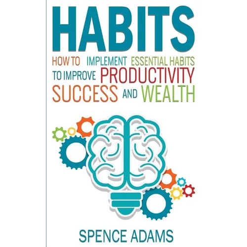 Habits: How to Implement Essential Habits to Improve Productivity, Success and Wealth - Paperback