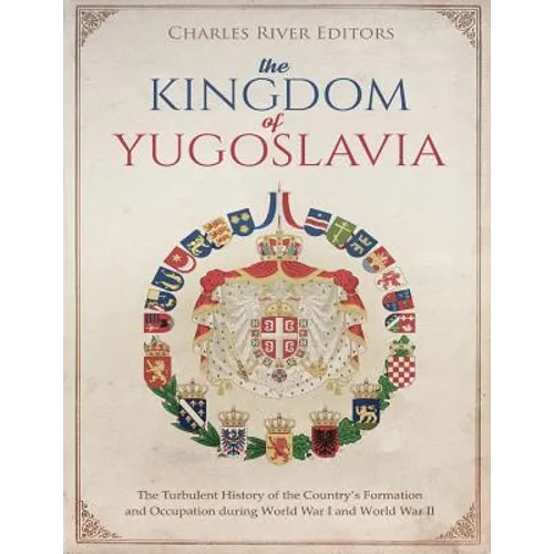 The Kingdom of Yugoslavia: The Turbulent History of the Country's Formation and Occupation during World War I and World War II - Paperback