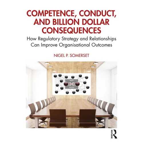 Competence, Conduct, and Billion Dollar Consequences: How Regulatory Strategy and Relationships Can Improve Organisational Outcomes - Paperback