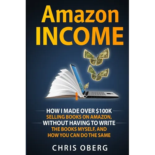 Amazon Income: How I Made Over $100K Selling Books On Amazon, Without Having To Write The Books Myself, And How You Can Do The Same - Paperback