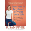 How Not to Be Afraid of Your Own Life: Opening Your Heart to Confidence, Intimacy, and Joy - Paperback