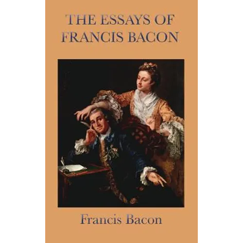 Essays of Francis Bacon: Classic Essays on Wisdom, Power, and Human Conduct - Hardcover
