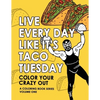 Live Every Day Like It's Taco Tuesday: Color Your Crazy Out - Volume One - Paperback