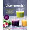 Juice + Nourish: Energize, Cleanse, and Find Your Glow with 100 Refreshing Juices and Smoothies - Paperback