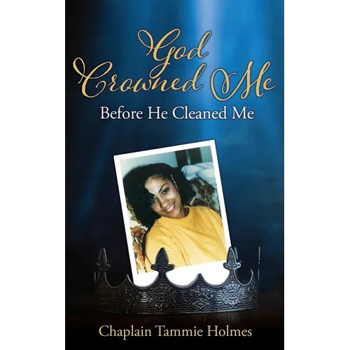 God Crowned Me Before He Cleaned Me: A Memoir of Child Sexual Abuse Trauma Addiction, Incarceration and Recovery - Paperback