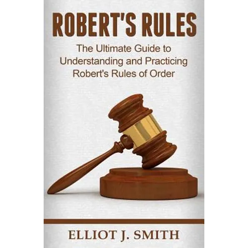 Robert's Rules: The Ultimate Guide to Understanding and Practicing Robert's Rule - Paperback