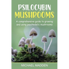 Psilocybin Mushrooms: A Comprehensive Guide to Growing and Using Psychedelic Mushrooms - Paperback