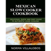 Mexican Slow Cooker Cookbook: Delicious, Quick and Easy Guide to Authentic Home Cooking - Paperback