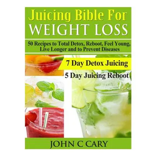 Juicing Bible For Weight Loss: 50 Recipes to Total Detox, Reboot, Feel Young, Live Longer and to Prevent Diseases - Paperback