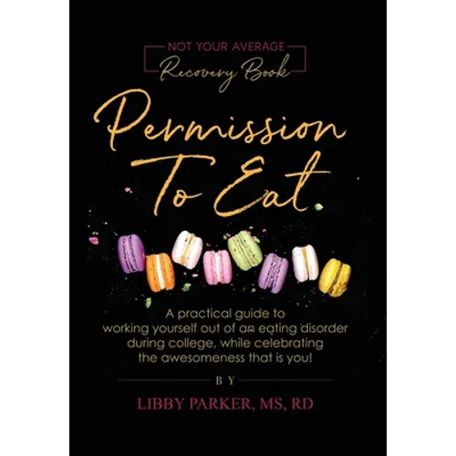 Permission To Eat: A practical guide to working yourself out of an eating disorder during college, while celebrating the awesomeness that is you! - Hardcover