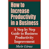 How to Increase Productivity in a Business - A Step by Step Guide to Business Productivity Improvement - Paperback