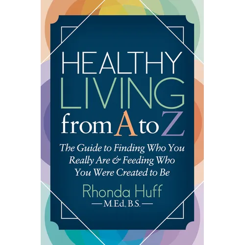Healthy Living from A to Z: The Guide to Finding Who You Really Are and Feeding Who You Were Created to Be - Paperback
