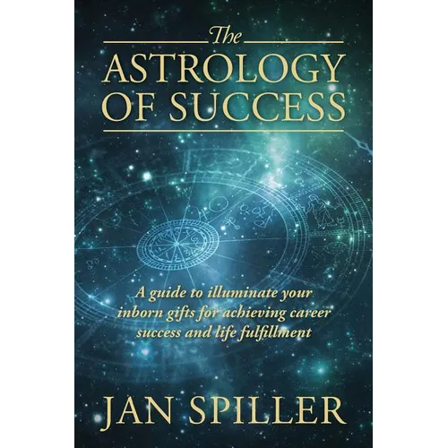 The Astrology of Success: A Guide to Illuminate Your Inborn Gifts for Achieving Career Success and Life Fulfillment - Paperback