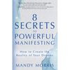 8 Secrets to Powerful Manifesting: How to Create the Reality of Your Dreams - Paperback
