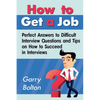 How to Get a Job: Perfect Answers to Difficult Interview Questions and Tips on How to Succeed in Interviews - Paperback