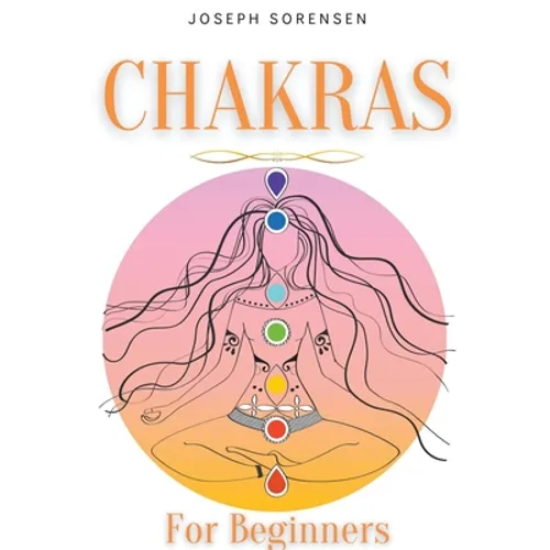 Chakras For Beginners: A Complete Guide to Awaken And Balance the Chakras including Self-Healing Techniques that will Radiate Positive Energy - Paperback