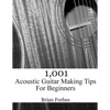 1,001 Acoustic Guitar Making Tips For Beginners - Paperback