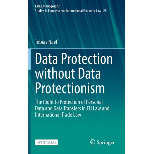 Data Protection Without Data Protectionism: The Right to Protection of Personal Data and Data Transfers in EU Law and International Trade Law - Hardcover