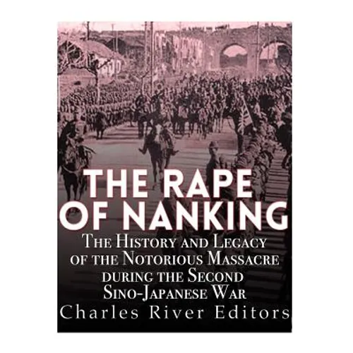 The Rape of Nanking: The History and Legacy of the Notorious Massacre during the Second Sino-Japanese War - Paperback