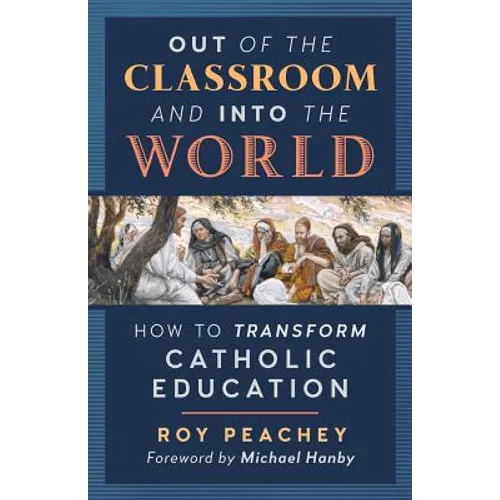 Out of the Classroom and into the World: How to Transform Catholic Education - Paperback