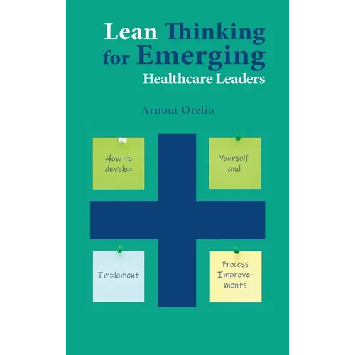 Lean Thinking for Emerging Healthcare Leaders: How to Develop Yourself and Implement Process Improvements - Hardcover