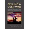 Selling a 'Just' War: Framing, Legitimacy, and Us Military Intervention - Paperback
