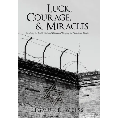 Luck, Courage, & Miracles: Surviving the Jewish Ghettos of Poland and Escaping the Nazi Death Camps - Hardcover