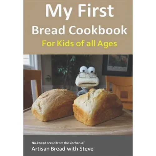 My First Bread Cookbook... For Kids of all Ages: No-knead bread from the kitchen of Artisan Bread with Steve - Paperback