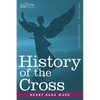 History of the Cross: The Pagan Origin and Idolatrous Adoption and Worship of the Image - Paperback