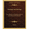 Astrology and Marriage: The Influence of Planetary Action in Courtship and Married Life - Paperback
