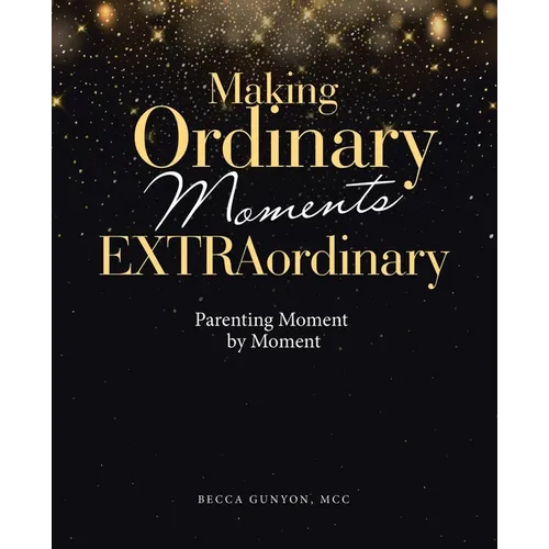 Making Ordinary Moments Extraordinary: Parenting Moment by Moment - Paperback