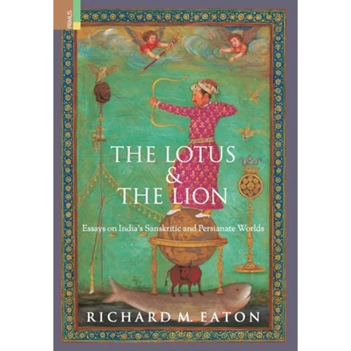 The Lotus and The Lion: Essays on India's Sanskritic and Persianate Worlds - Hardcover