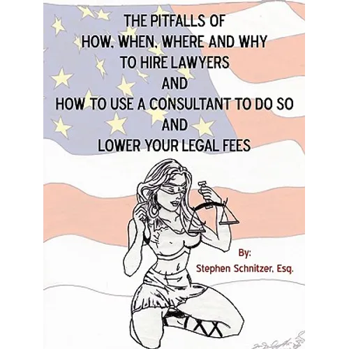 The Pitfalls of How, When, Where and Why To Hire Lawyers And How to Use A Consultant To Do So And Lower Your Legal Fees - Paperback