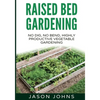 Raised Bed Gardening - A Guide To Growing Vegetables In Raised Beds: No Dig, No Bend, Highly Productive Vegetable Gardens - Paperback