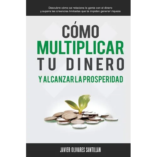 Cómo multiplicar tu dinero y alcanzar la prosperidad: Descubre cómo se relaciona la gente con el dinero y supera las creencias limitadas que te impide - Paperback
