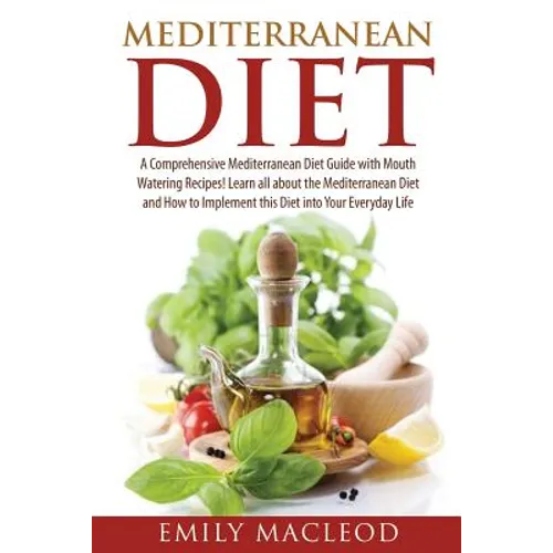 Mediterranean Diet: A Comprehensive Mediterranean Diet Guide with Mouth Watering Recipes! - Paperback