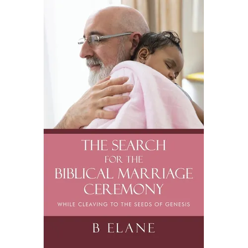The Search for the Biblical Marriage Ceremony: While Cleaving to the Seeds of Genesis - Paperback