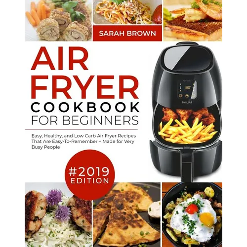 Air Fryer Cookbook For Beginners #2019: Easy, Healthy and Low Carb Air Fryer Recipes That Are Easy-To-Remember Made For Very Busy People - Paperback