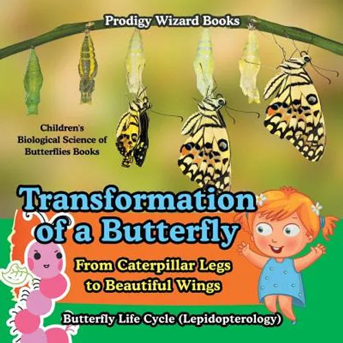 Transformation of a Butterfly: From Caterpillar Legs to Beautiful Wings - Butterfly Life Cycle (Lepidopterology) - Children's Biological Science of B - Paperback