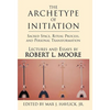 The Archetype of Initiation: Sacred Space, Ritual Process, and Personal Transformation - Hardcover