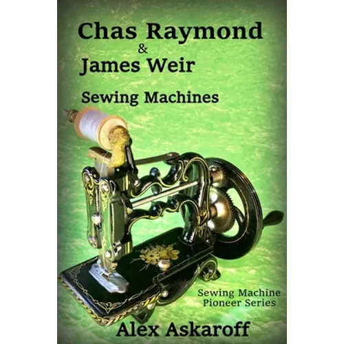 Chas Raymond & James Weir Sewing Machines: Sewing Machine Pioneer Series - Paperback